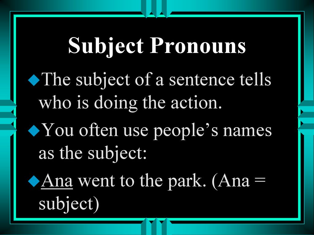 Subject Pronouns The subject of a sentence tells who is doing the action. You often use people’s names as the subject: