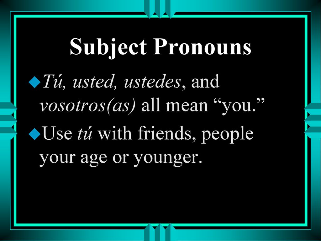 Subject Pronouns Tú, usted, ustedes, and vosotros(as) all mean you.
