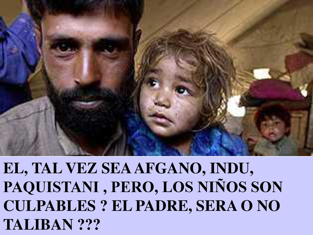 EL, TAL VEZ SEA AFGANO, INDU, PAQUISTANI , PERO, LOS NIÑOS SON CULPABLES .