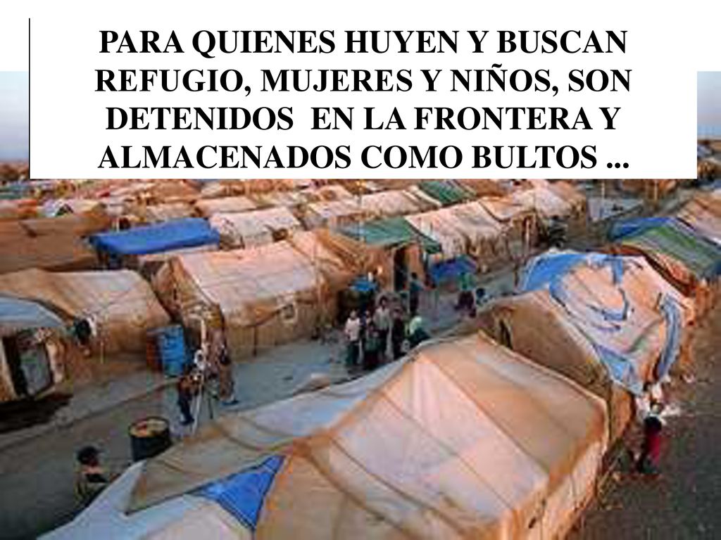 PARA QUIENES HUYEN Y BUSCAN REFUGIO, MUJERES Y NIÑOS, SON