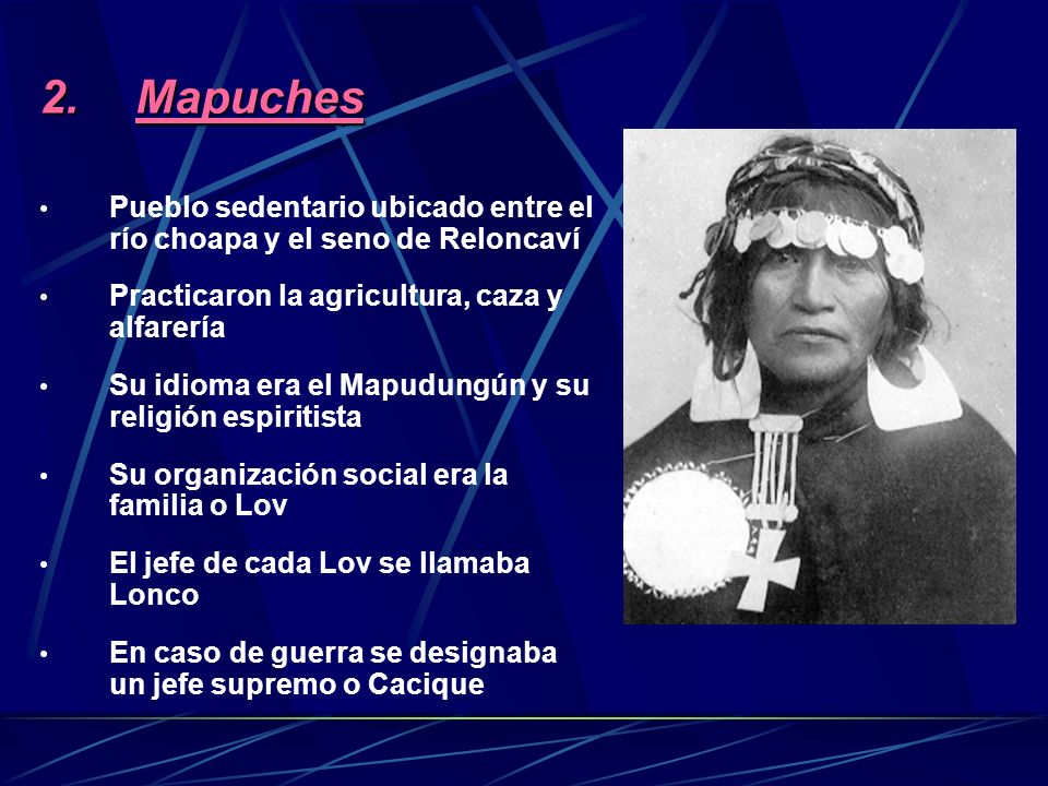 Mapuches Pueblo sedentario ubicado entre el río choapa y el seno de Reloncaví. Practicaron la agricultura, caza y alfarería.