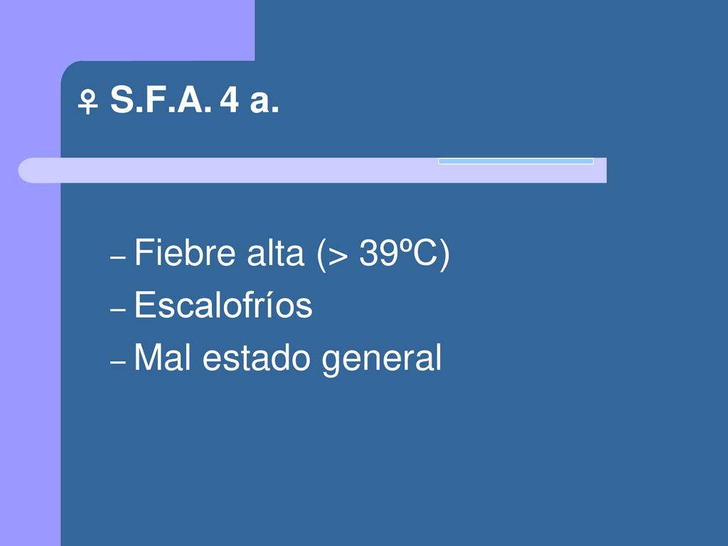 ♀ S.F.A. 4 a. Fiebre alta (> 39ºC) Escalofríos Mal estado general