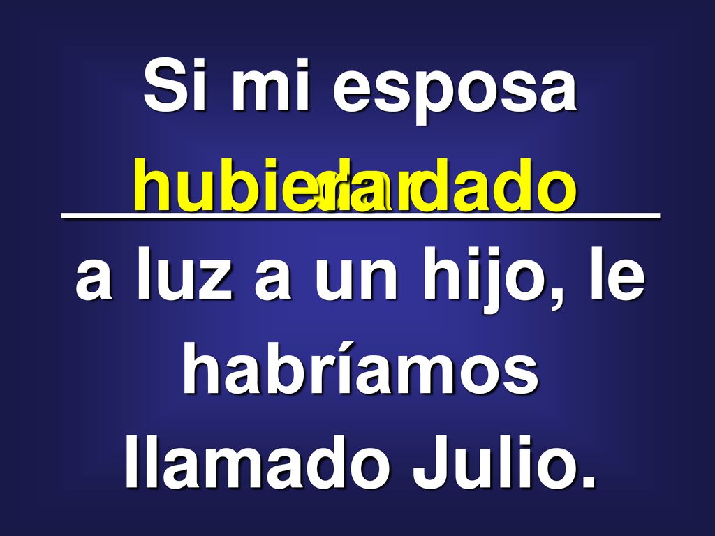 Si mi esposa _______________ a luz a un hijo, le habríamos llamado Julio.