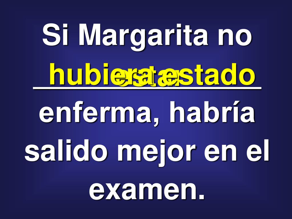 Si Margarita no ______________ enferma, habría salido mejor en el examen.