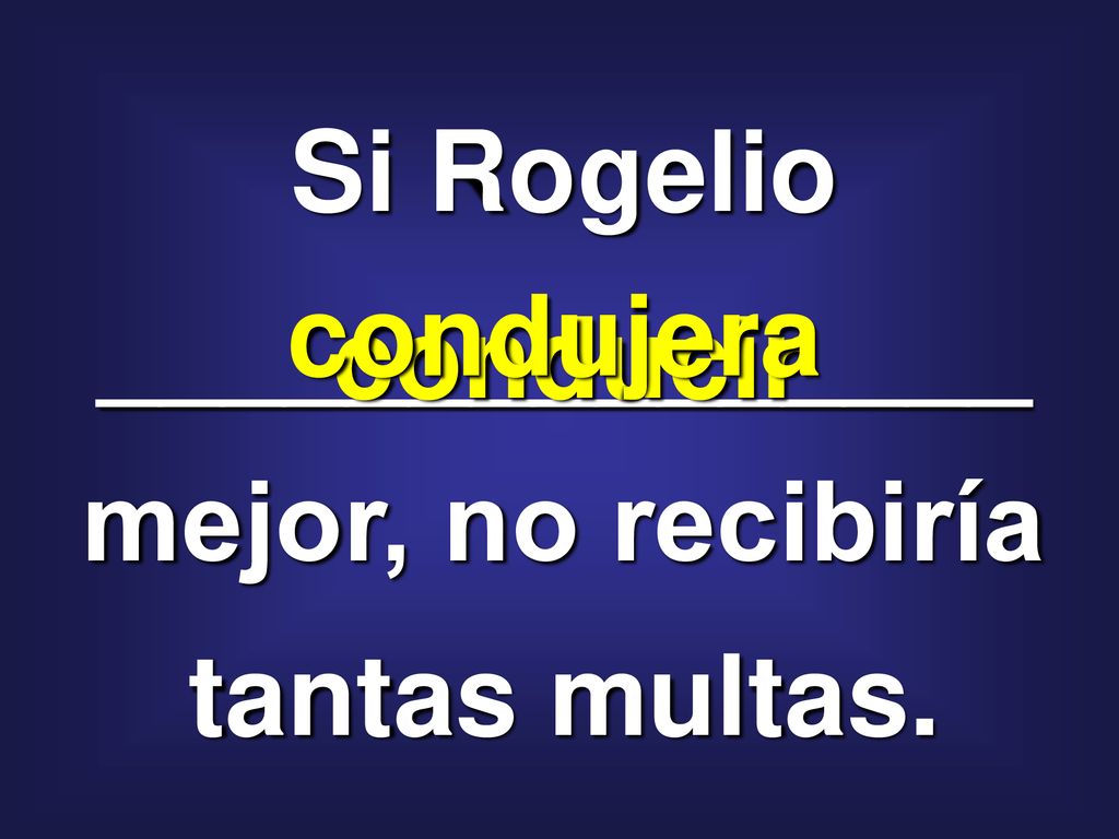 Si Rogelio _______________ mejor, no recibiría tantas multas.