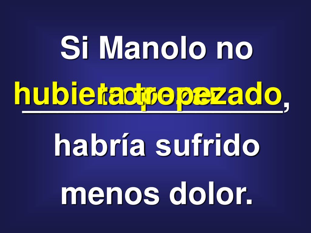 Si Manolo no _______________, habría sufrido menos dolor.
