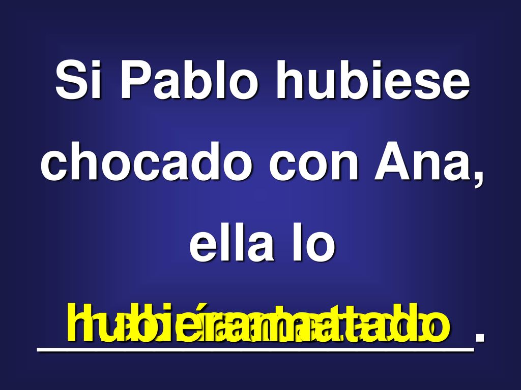 Si Pablo hubiese chocado con Ana, ella lo _______________.