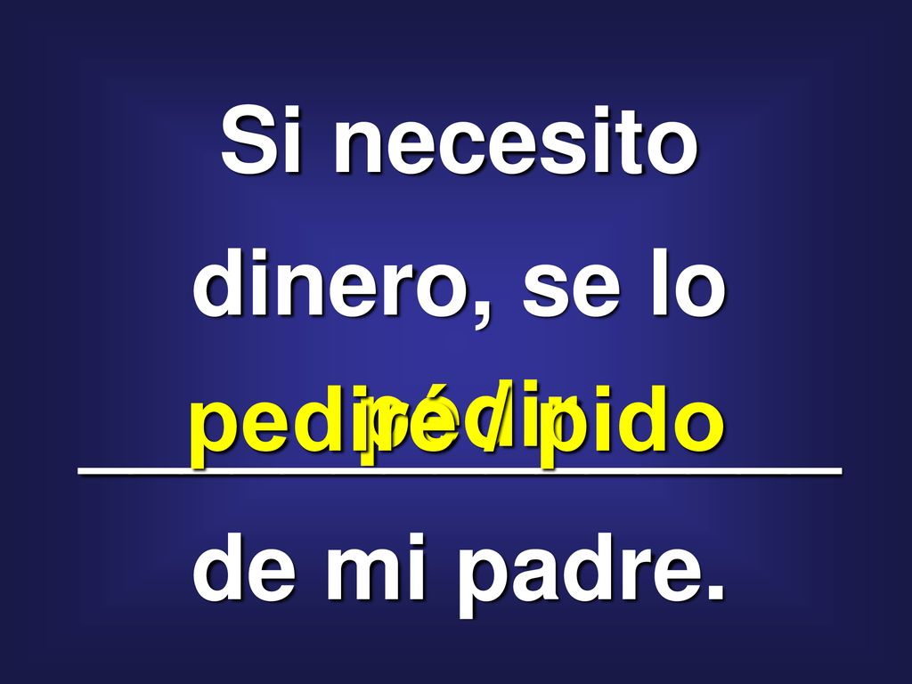 Si necesito dinero, se lo _______________ de mi padre.