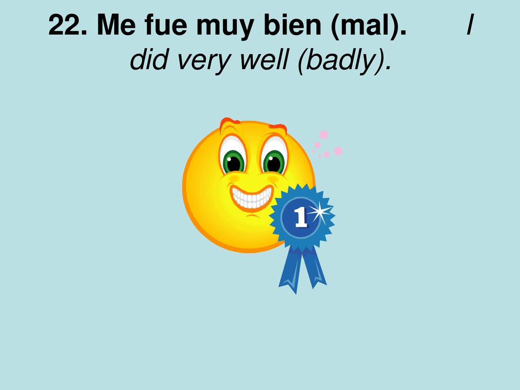 22. Me fue muy bien (mal). I did very well (badly).