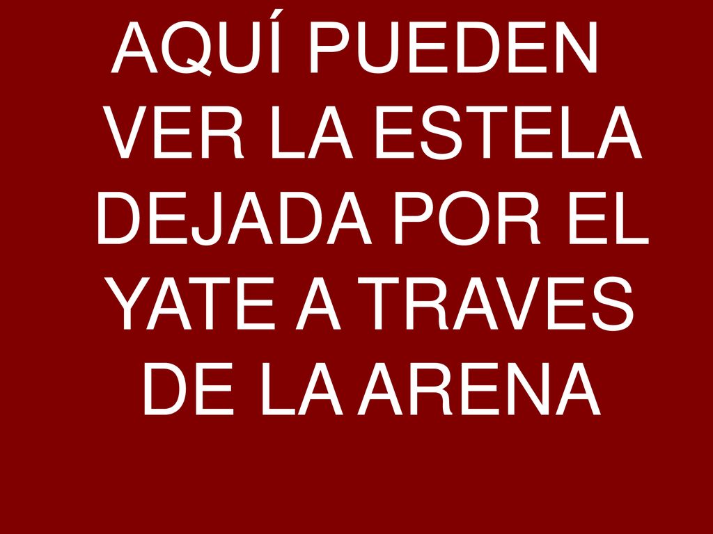 AQUÍ PUEDEN VER LA ESTELA DEJADA POR EL YATE A TRAVES DE LA ARENA