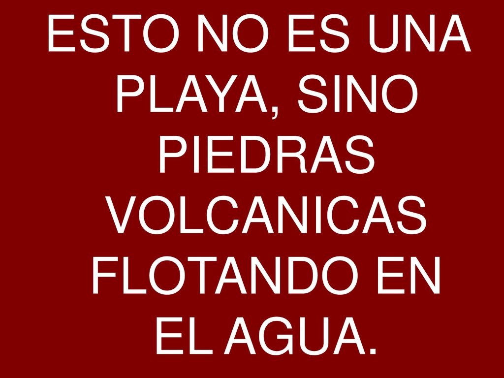 ESTO NO ES UNA PLAYA, SINO PIEDRAS VOLCANICAS FLOTANDO EN EL AGUA.