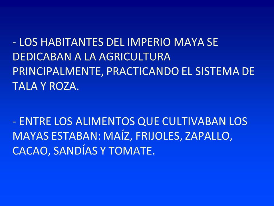 - LOS HABITANTES DEL IMPERIO MAYA SE DEDICABAN A LA AGRICULTURA PRINCIPALMENTE, PRACTICANDO EL SISTEMA DE TALA Y ROZA.
