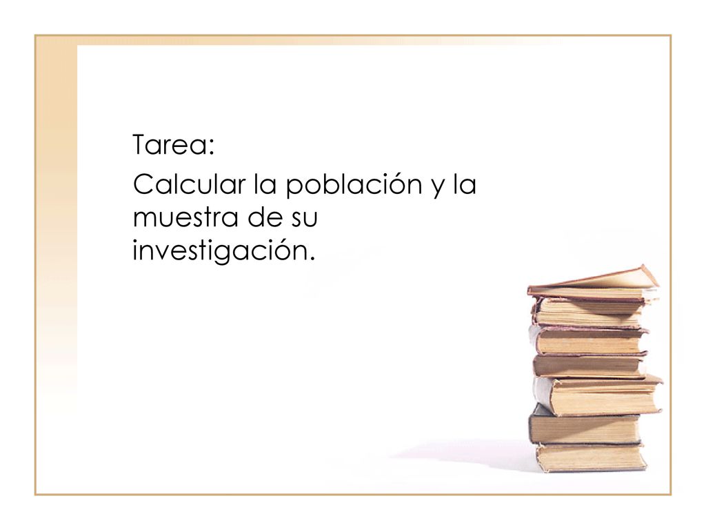 Tarea: Calcular la población y la muestra de su investigación.