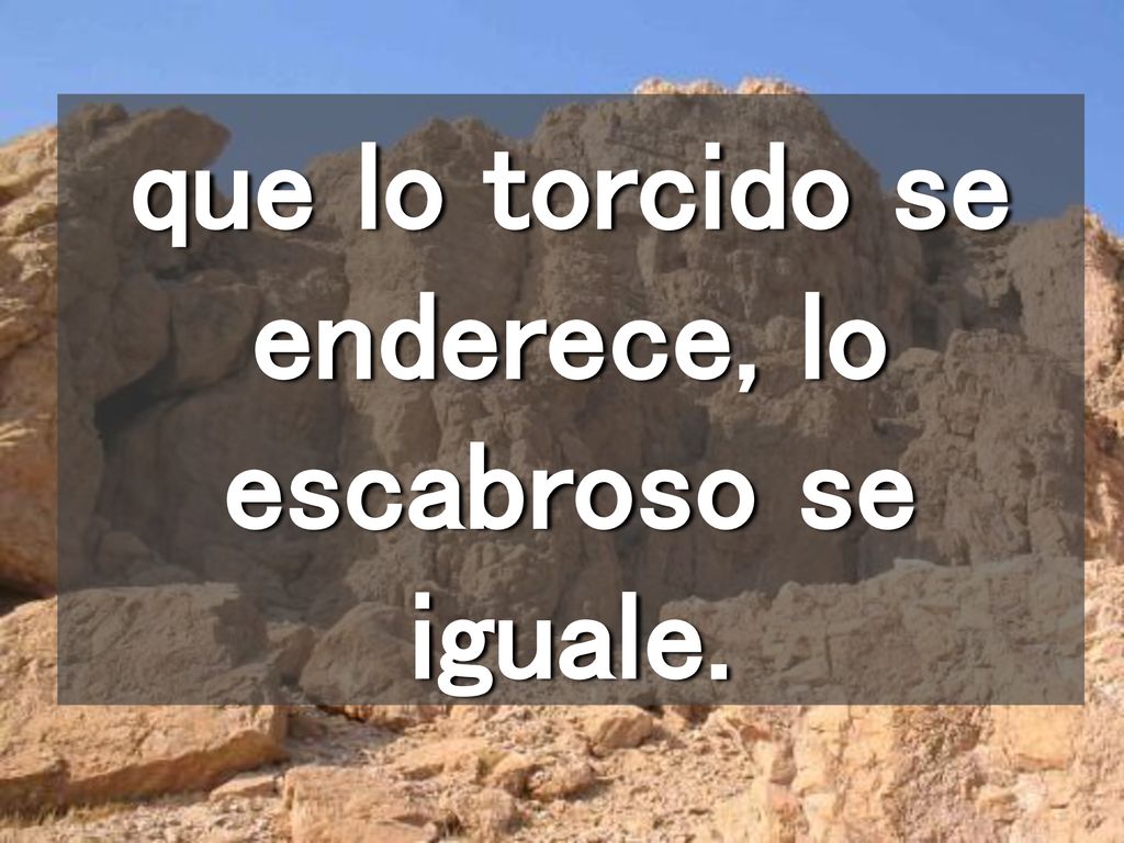 que lo torcido se enderece, lo escabroso se iguale.