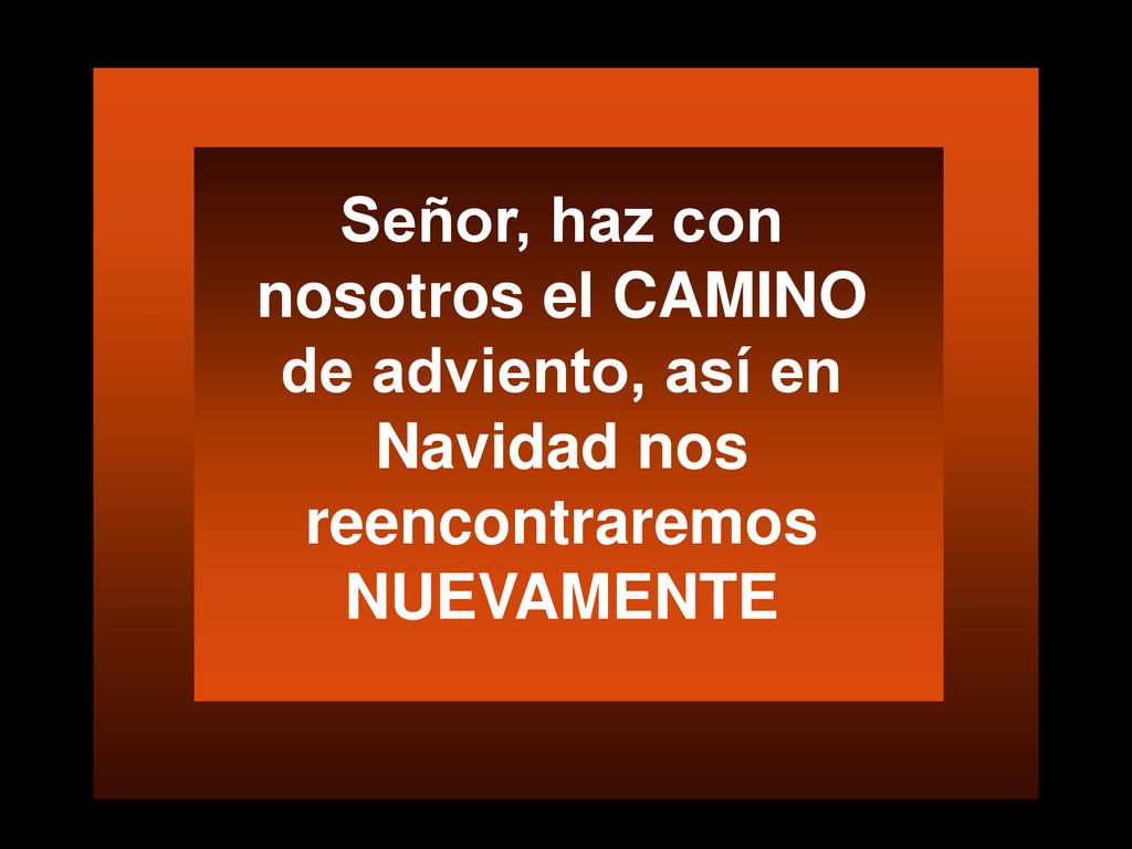 Señor, haz con nosotros el CAMINO de adviento, así en Navidad nos reencontraremos NUEVAMENTE