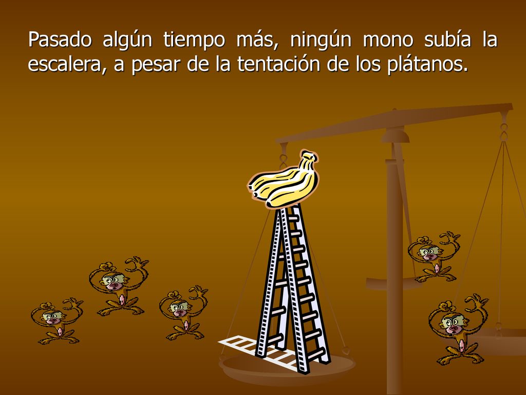 Pasado algún tiempo más, ningún mono subía la escalera, a pesar de la tentación de los plátanos.