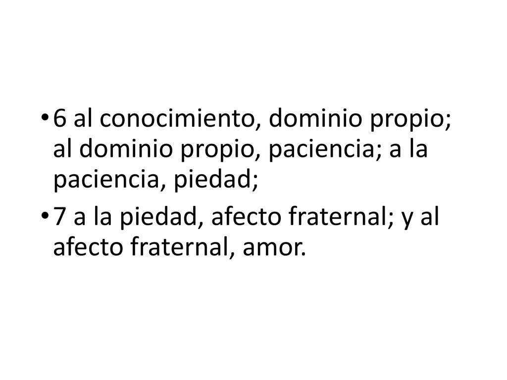 6 al conocimiento, dominio propio; al dominio propio, paciencia; a la paciencia, piedad;