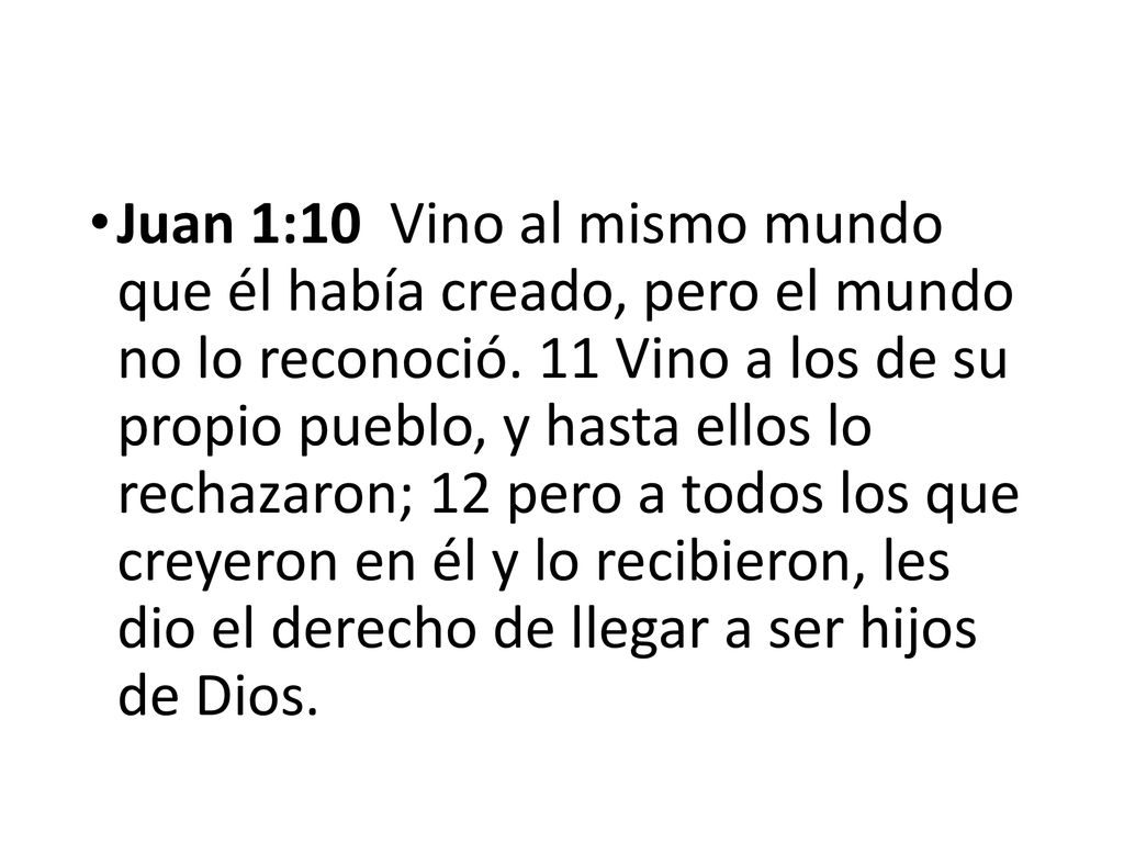 Juan 1:10 Vino al mismo mundo que él había creado, pero el mundo no lo reconoció.