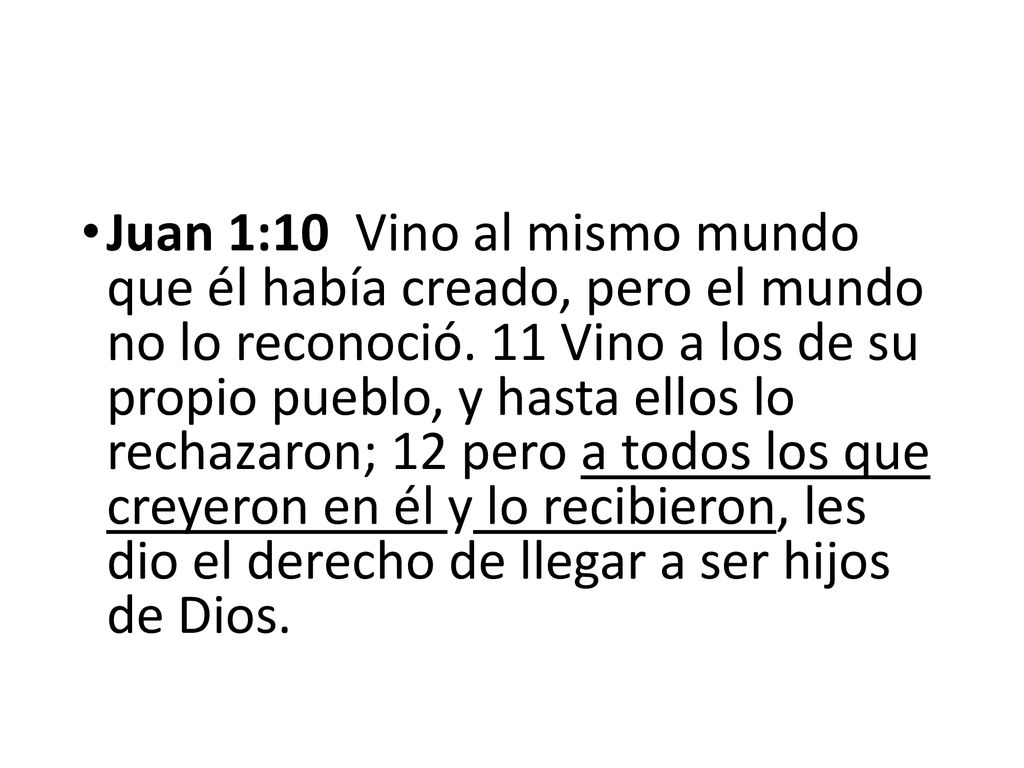 Juan 1:10 Vino al mismo mundo que él había creado, pero el mundo no lo reconoció.