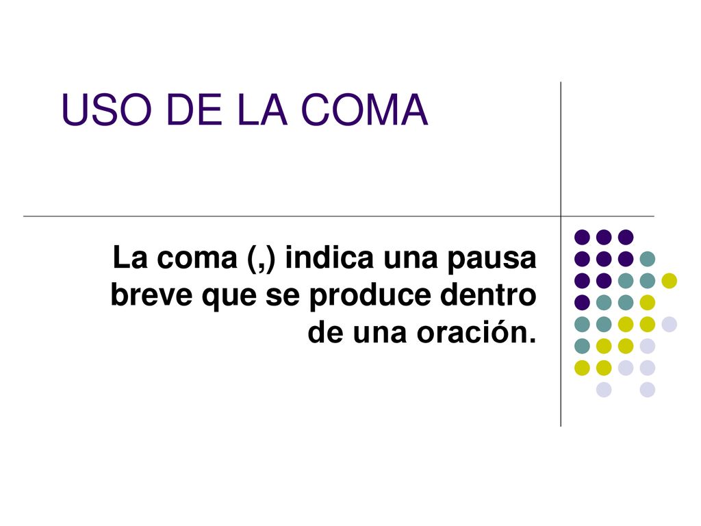 USO DE LA COMA La coma (,) indica una pausa breve que se produce dentro de una oración.
