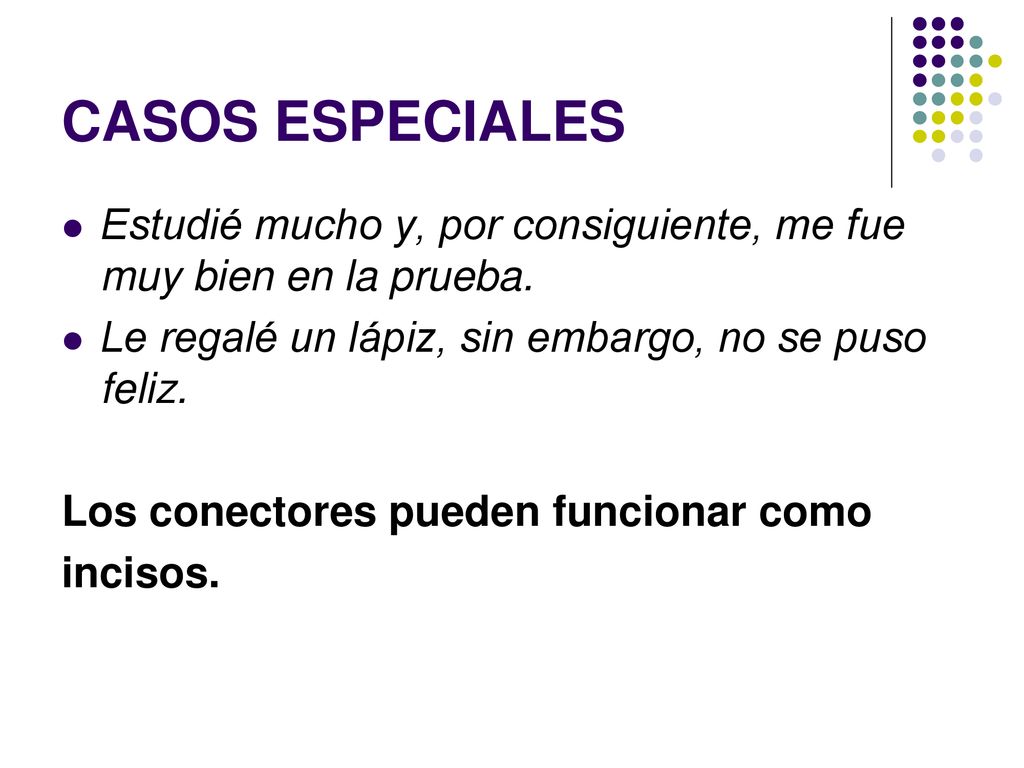 CASOS ESPECIALES Estudié mucho y, por consiguiente, me fue muy bien en la prueba. Le regalé un lápiz, sin embargo, no se puso feliz.
