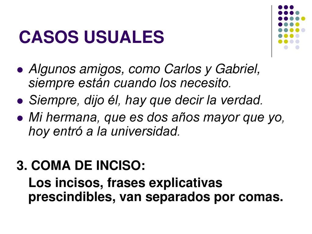 CASOS USUALES Algunos amigos, como Carlos y Gabriel, siempre están cuando los necesito. Siempre, dijo él, hay que decir la verdad.