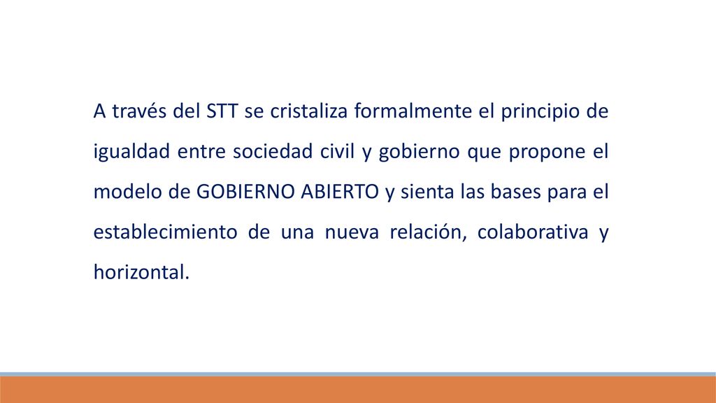 A través del STT se cristaliza formalmente el principio de igualdad entre sociedad civil y gobierno que propone el modelo de GOBIERNO ABIERTO y sienta las bases para el establecimiento de una nueva relación, colaborativa y horizontal.
