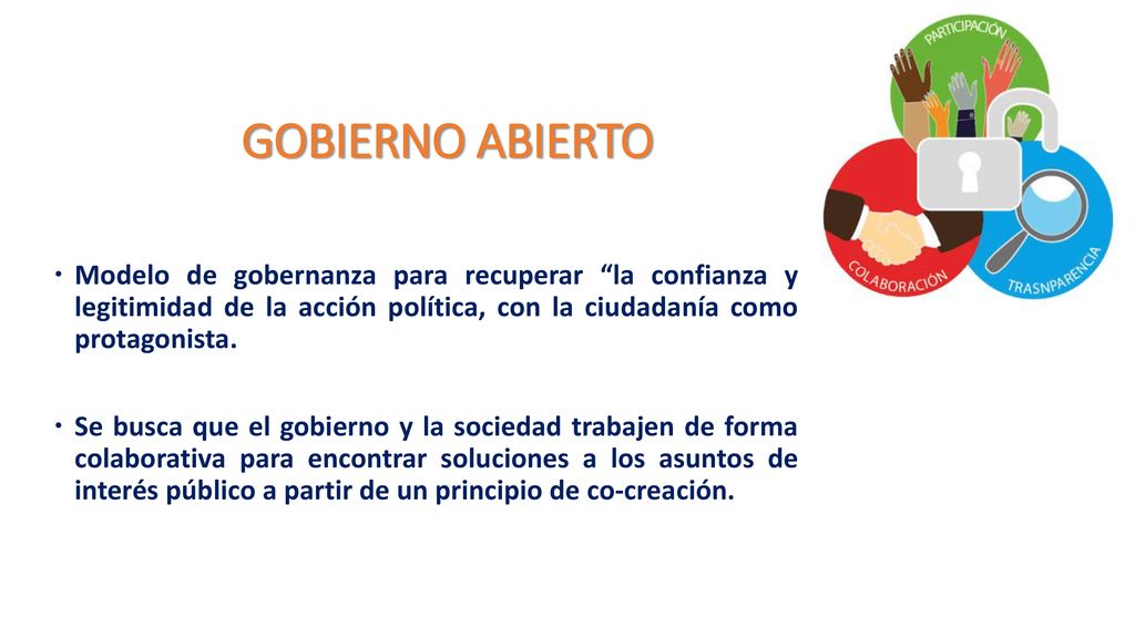 GOBIERNO ABIERTO Modelo de gobernanza para recuperar la confianza y legitimidad de la acción política, con la ciudadanía como protagonista.