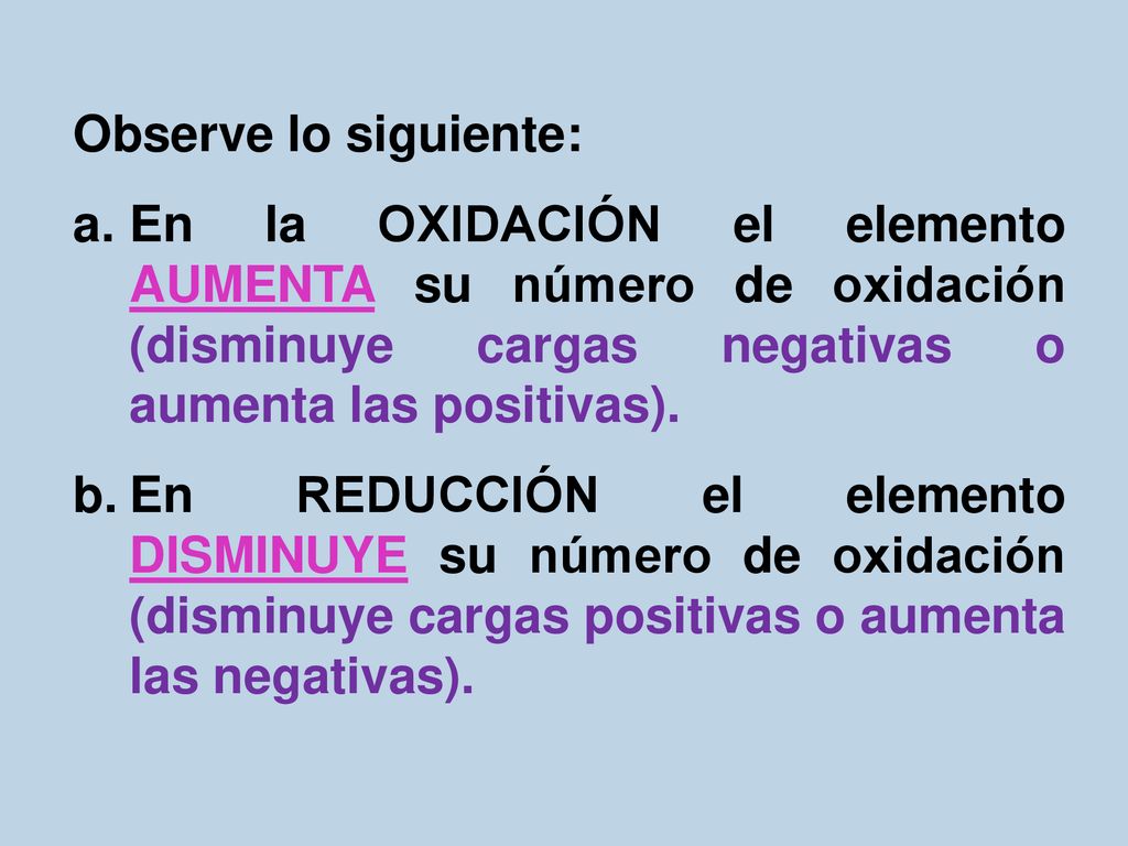 Observe lo siguiente: En la OXIDACIÓN el elemento AUMENTA su número de oxidación (disminuye cargas negativas o aumenta las positivas).