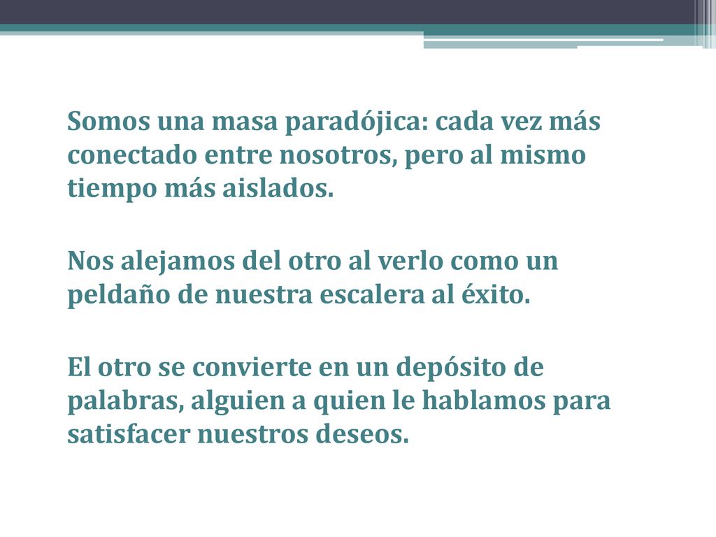 Somos una masa paradójica: cada vez más conectado entre nosotros, pero al mismo tiempo más aislados.