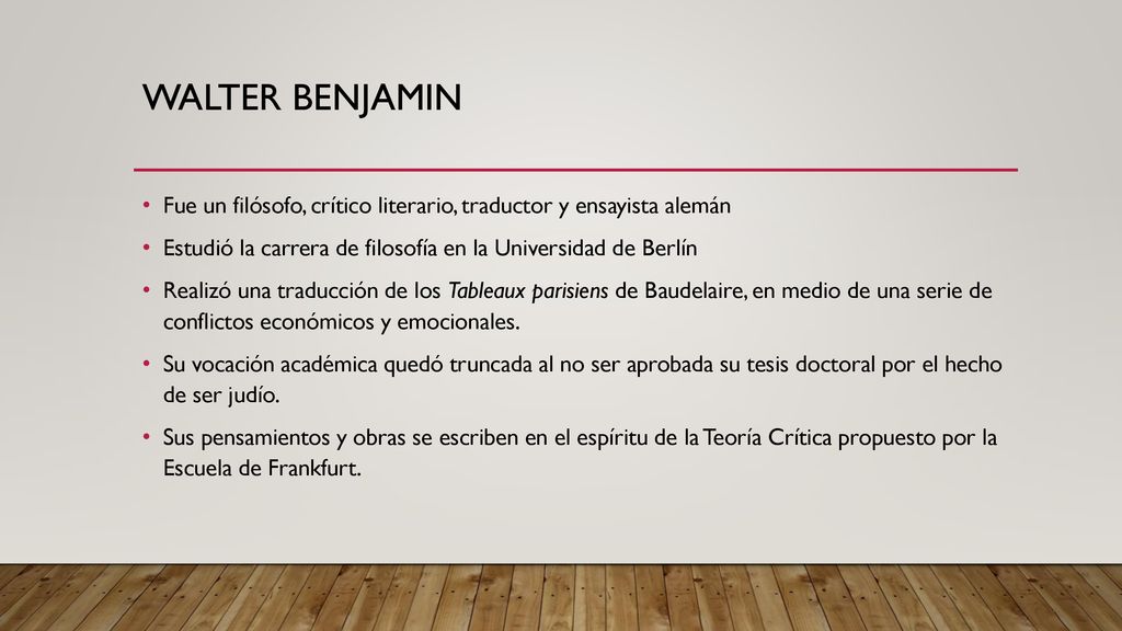 WALTER BENJAMIN Fue un filósofo, crítico literario, traductor y ensayista alemán. Estudió la carrera de filosofía en la Universidad de Berlín.