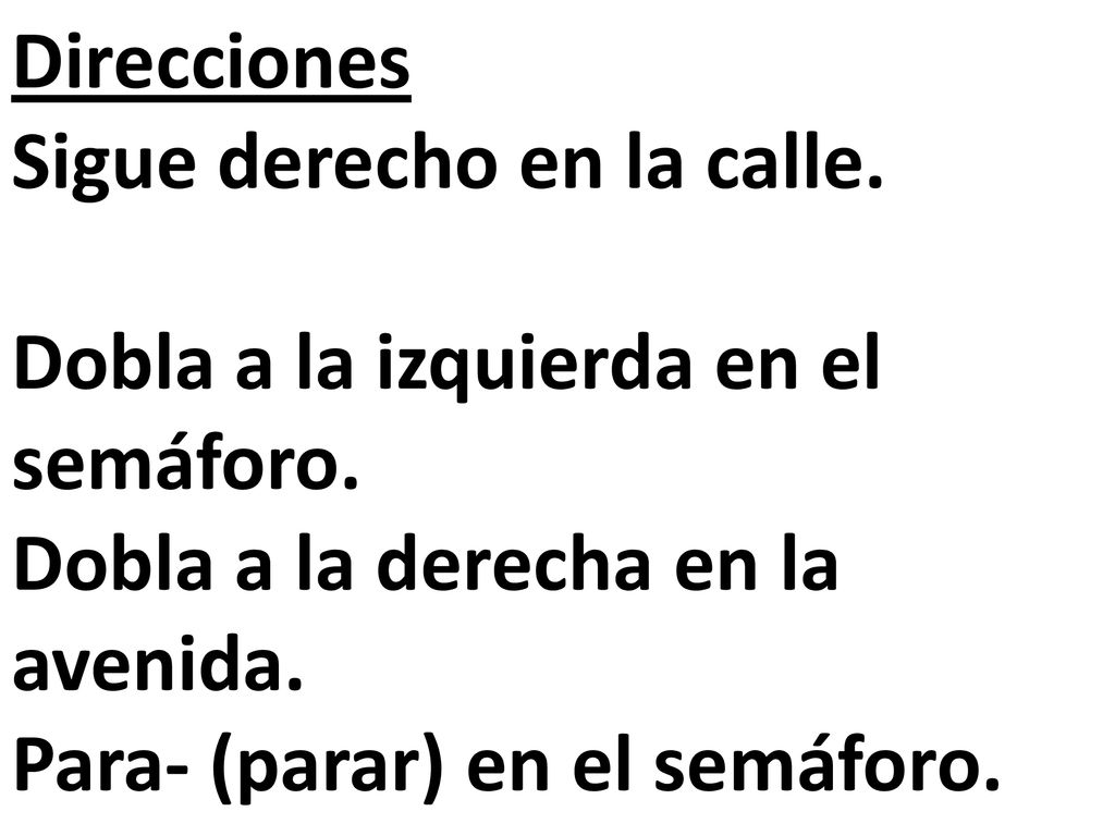 Direcciones Sigue derecho en la calle. Dobla a la izquierda en el semáforo. Dobla a la derecha en la avenida.