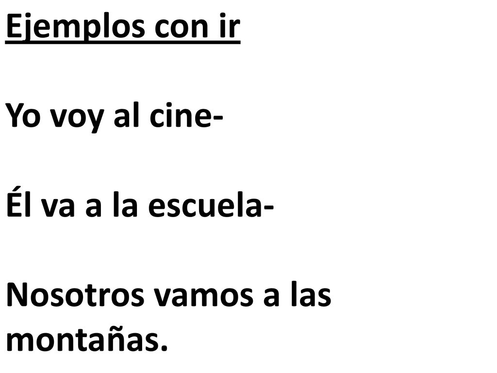 Ejemplos con ir Yo voy al cine- Él va a la escuela- Nosotros vamos a las montañas.