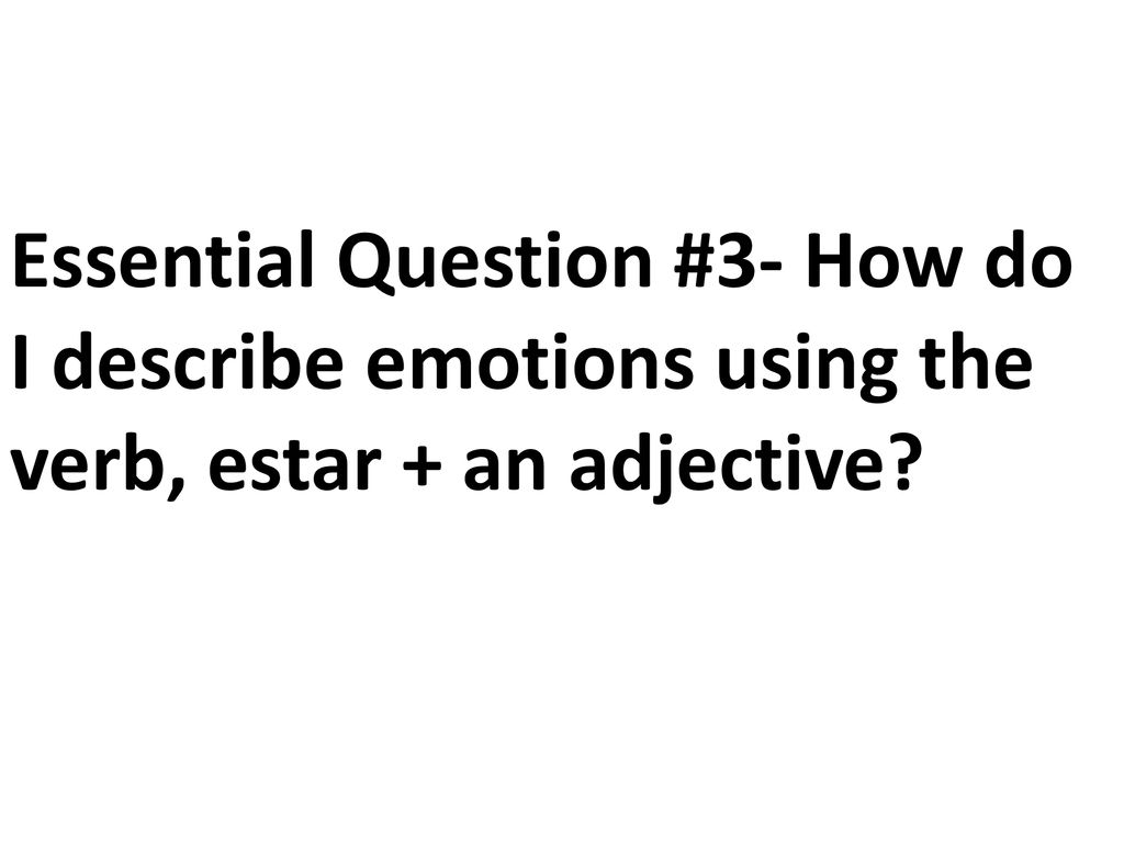 Essential Question #3- How do I describe emotions using the verb, estar + an adjective