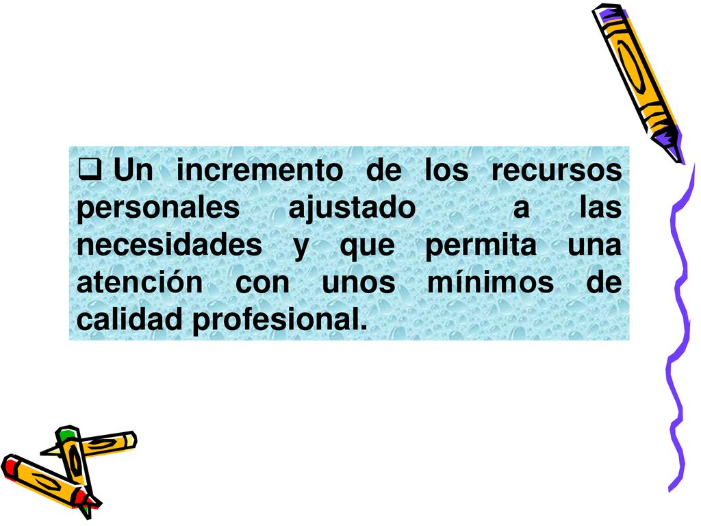 Un incremento de los recursos personales ajustado a las necesidades y que permita una atención con unos mínimos de calidad profesional.