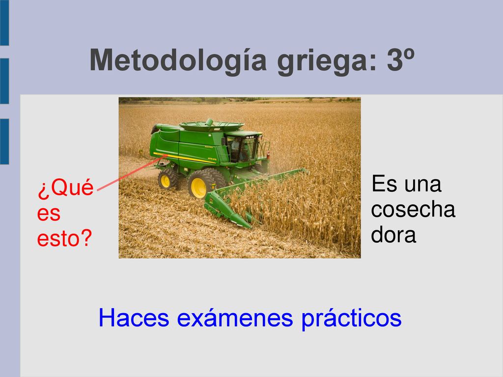 Metodología griega: 3º Haces exámenes prácticos Es una cosechadora