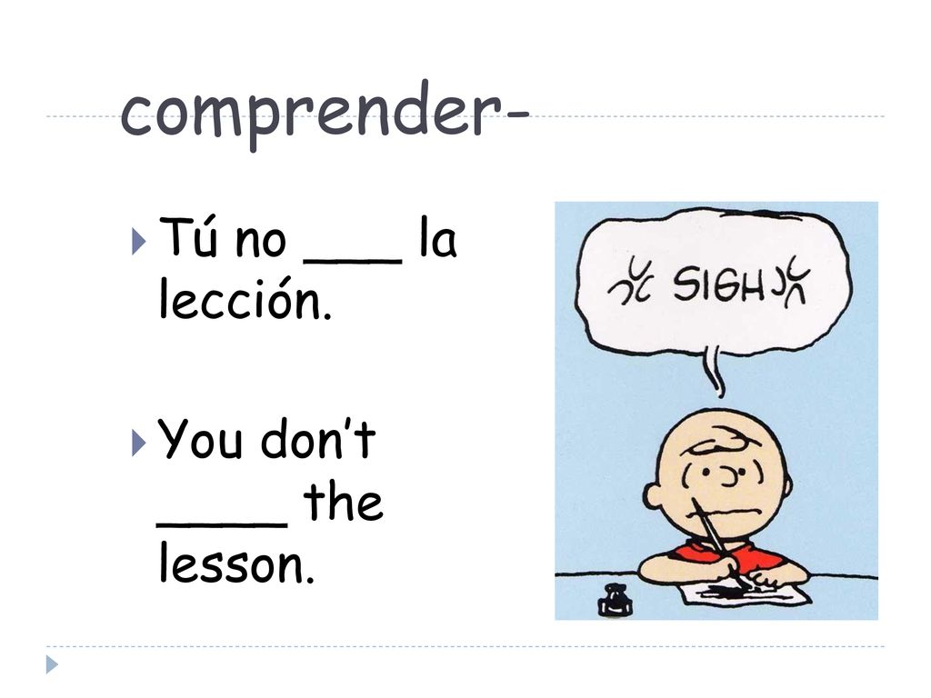comprender- Tú no ___ la lección. You don’t ____ the lesson.