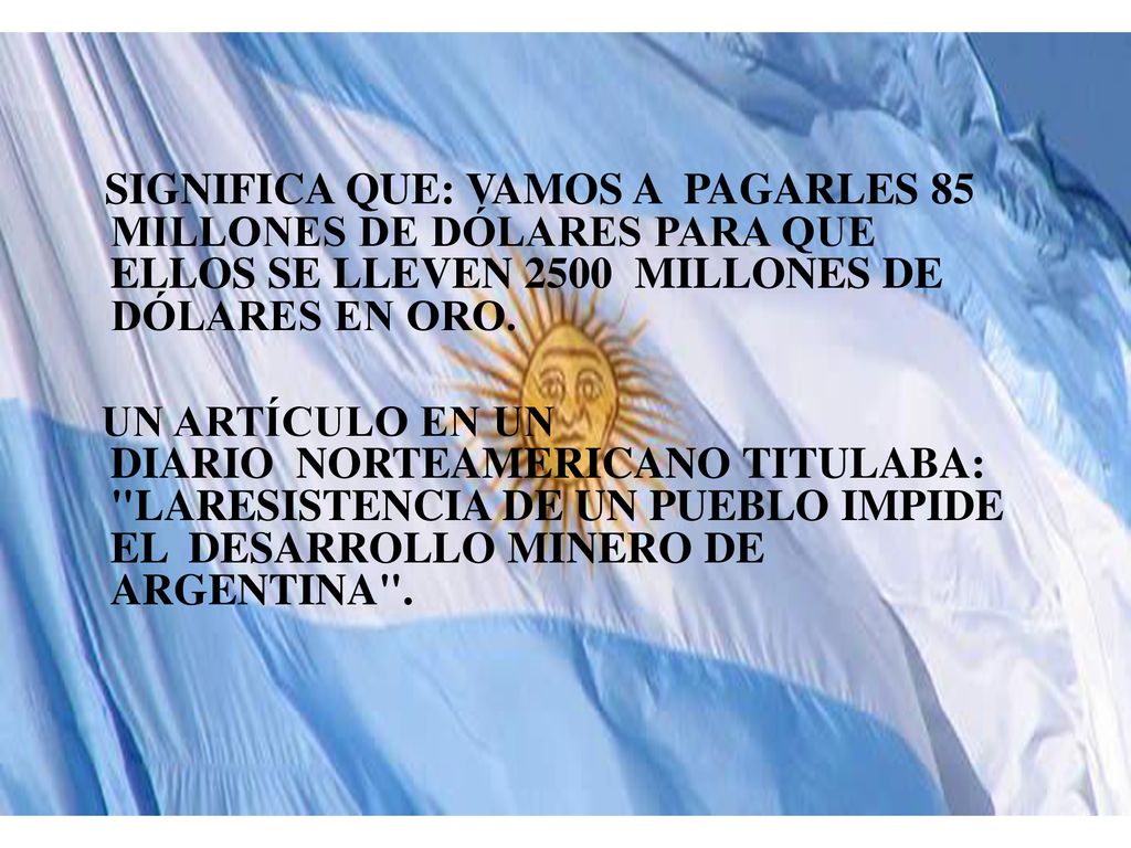 SIGNIFICA QUE: VAMOS A PAGARLES 85 MILLONES DE DÓLARES PARA QUE ELLOS SE LLEVEN 2500 MILLONES DE DÓLARES EN ORO.