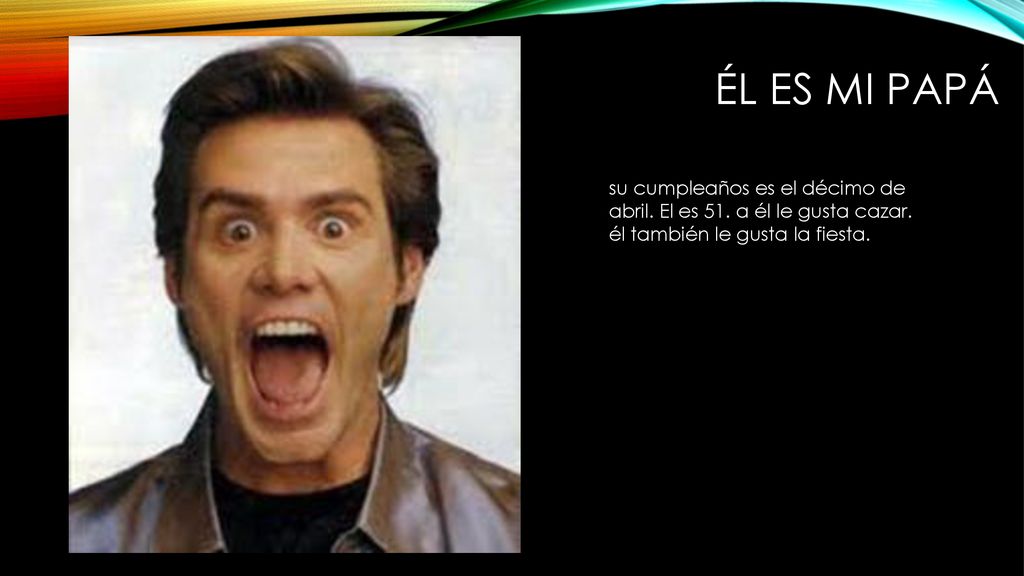él es mi papá su cumpleaños es el décimo de abril.