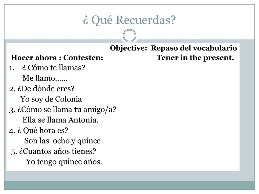 ¿ Qué Recuerdas 1. ¿ Cómo te llamas Me llamo…… 2. ¿De dónde eres