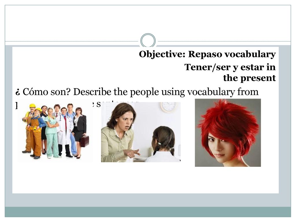 Objective: Repaso vocabulary Tener/ser y estar in the present ¿ Cómo son.