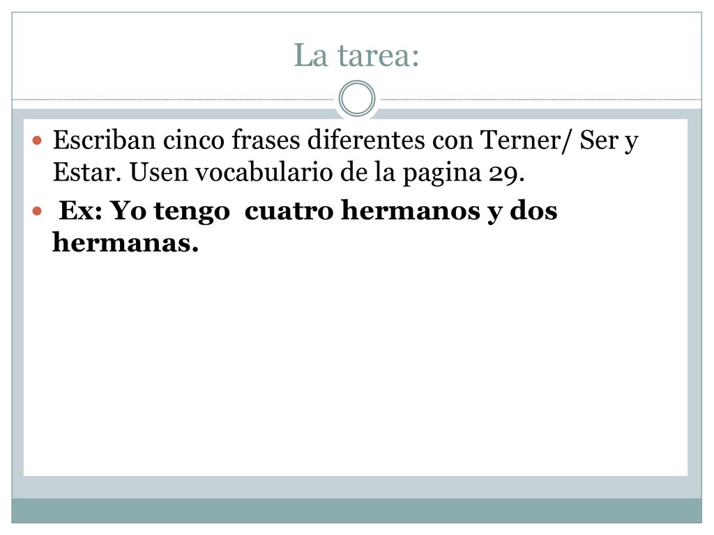 La tarea: Escriban cinco frases diferentes con Terner/ Ser y Estar. Usen vocabulario de la pagina 29.