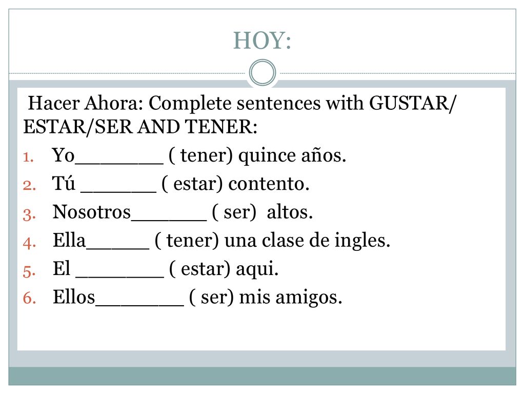 HOY: Hacer Ahora: Complete sentences with GUSTAR/ ESTAR/SER AND TENER: