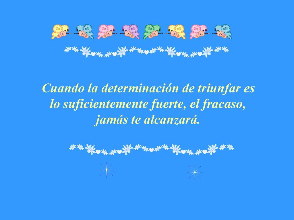 Cuando la determinación de triunfar es lo suficientemente fuerte, el fracaso, jamás te alcanzará.