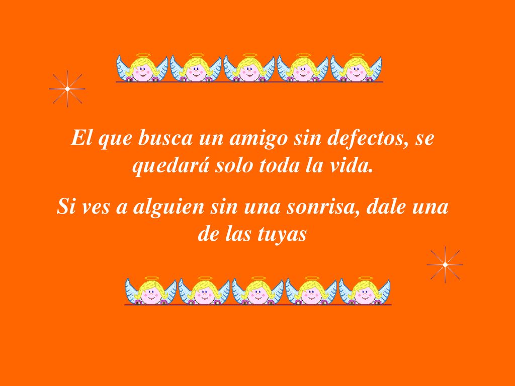 El que busca un amigo sin defectos, se quedará solo toda la vida.