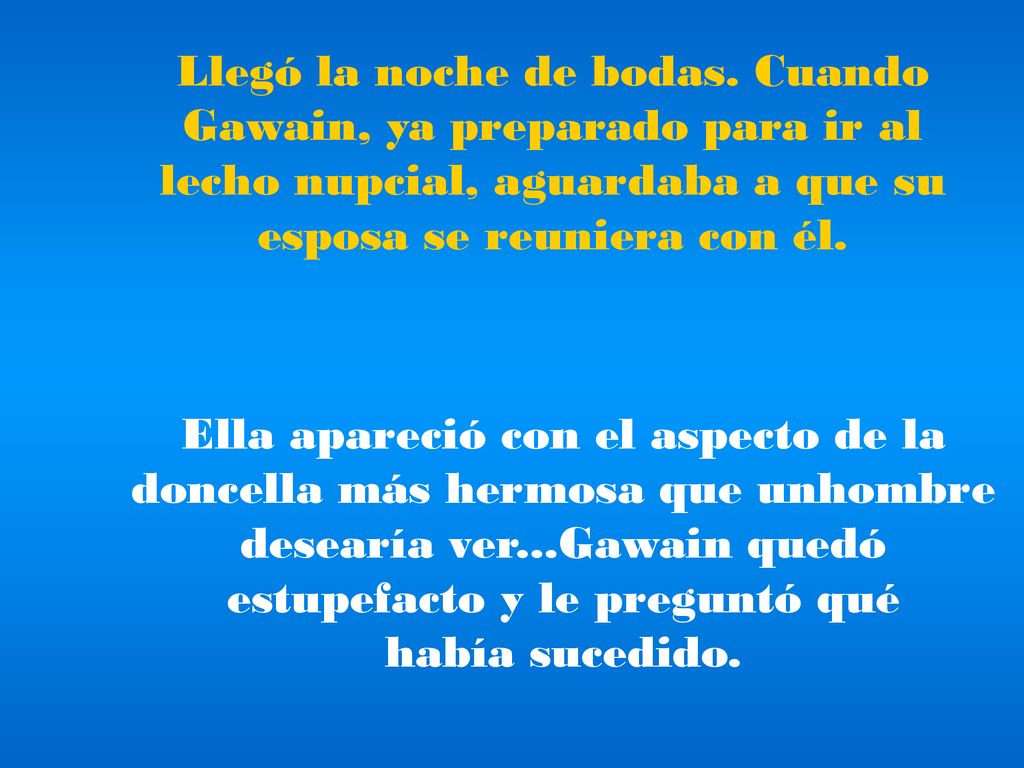 Llegó la noche de bodas. Cuando Gawain, ya preparado para ir al lecho nupcial, aguardaba a que su esposa se reuniera con él.