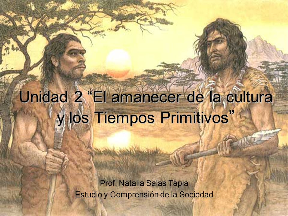 Unidad 2 El amanecer de la cultura y los Tiempos Primitivos