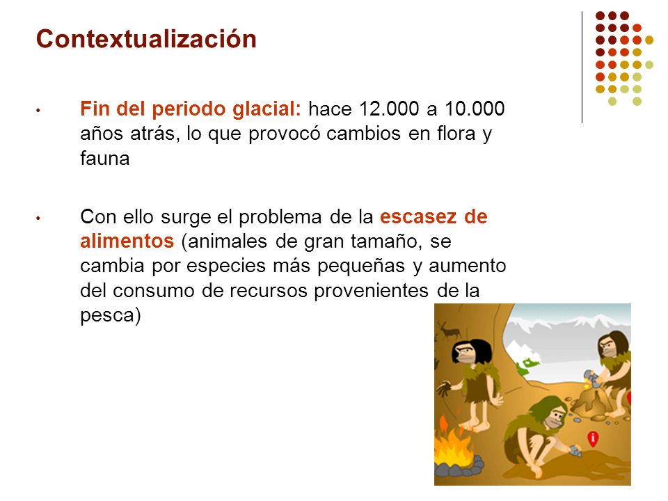 Contextualización Fin del periodo glacial: hace a años atrás, lo que provocó cambios en flora y fauna.
