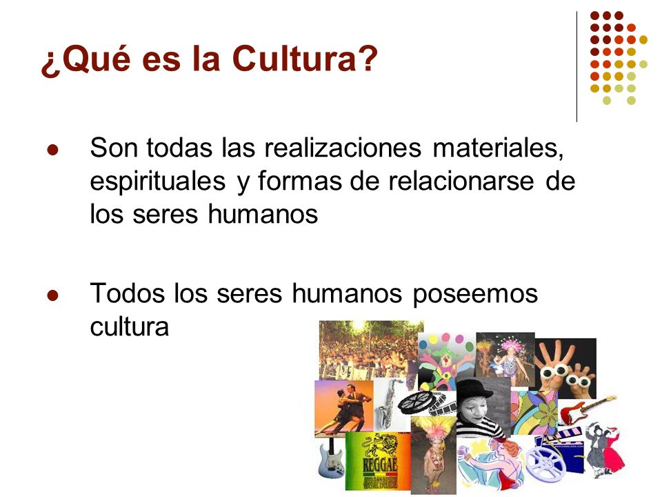 ¿Qué es la Cultura Son todas las realizaciones materiales, espirituales y formas de relacionarse de los seres humanos.