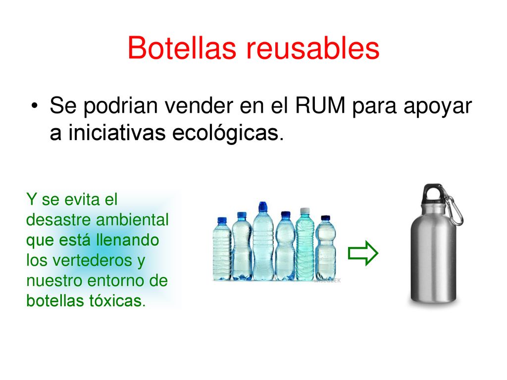 Botellas reusables Se podrian vender en el RUM para apoyar a iniciativas ecológicas.